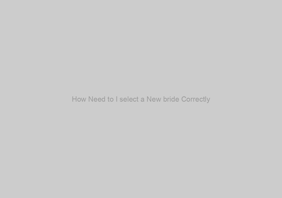 How Need to I select a New bride Correctly?